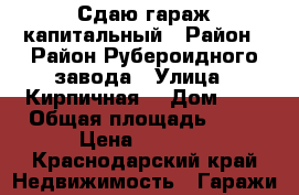 Сдаю гараж капитальный › Район ­ Район Рубероидного завода › Улица ­ Кирпичная  › Дом ­ 8 › Общая площадь ­ 36 › Цена ­ 4 000 - Краснодарский край Недвижимость » Гаражи   